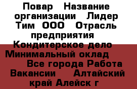 Повар › Название организации ­ Лидер Тим, ООО › Отрасль предприятия ­ Кондитерское дело › Минимальный оклад ­ 30 000 - Все города Работа » Вакансии   . Алтайский край,Алейск г.